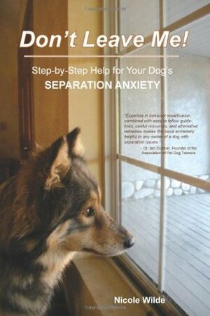Don't Leave Me: Step-By-Step Help for Your Dog's Seperation Anxiety by Nicole Wilde