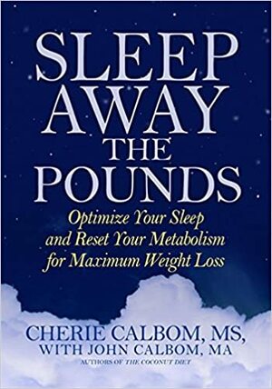 Sleep Away the Pounds: Optimize Your Sleep and Reset Your Metabolism for Maximum Weight Loss by Stephen T. Sinatra, Cherie Calbom, John Calbom