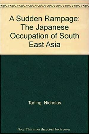 A Sudden Rampage: The Japanese Occupation of Southeast Asia 1941-1945 by Nicholas Tarling