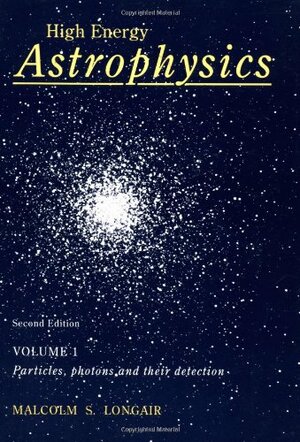 High Energy Astrophysics, Volume 1: Particles, Photons and their detection by Malcolm S. Longair