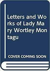The Letters And Works Of Lady Mary Wortley Montagu by Mary Wortley Montagu