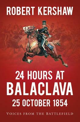 24 Hours at Balaclava: Voices from the Battlefield by Robert Kershaw