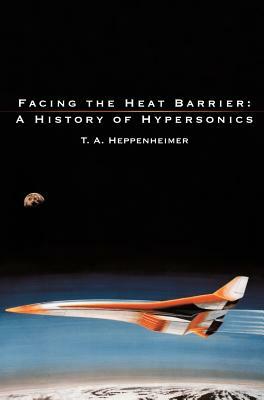 Facing the Heat Barrier: A History of Hypersonics by Nasa History Office, T. a. Heppenheimer