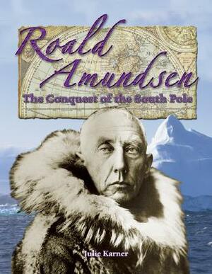 Roald Amundsen: The Conquest of the South Pole by Julie Karner