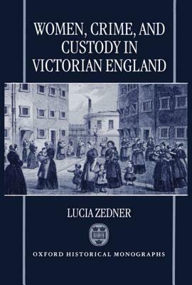 Women, Crime, and Custody in Victorian England by Lucia Zedner