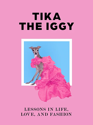 Tika the Iggy: Lessons in Life, Love, and Fashion by Katherine Shapiro, Thomas Shapiro