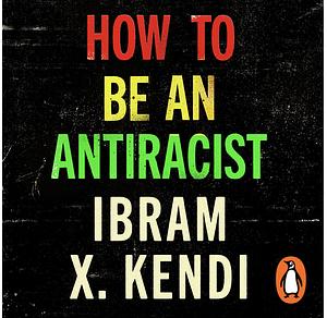 How to Be an Antiracist by Ibram X. Kendi