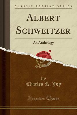 Albert Schweitzer: An Anthology (Classic Reprint) by Charles R. Joy