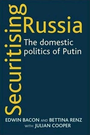 Securitising Russia: The Domestic Politics of Vladimir Putin by Bettina Renz, Julian Cooper, Edwin Bacon