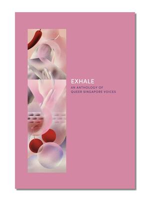 EXHALE: An Anthology Of Queer Singapore Voices by Boon Hui Tan, Andy Ang, Ang Jin Yong, Atifa Othman, Kokila Annamalai, Yi-Sheng Ng, Stephanie Chan