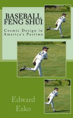 Baseball Feng Shui: Cosmic Design in America's Pastime by Edward Esko