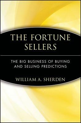 The Fortune Sellers: The Big Business of Buying and Selling Predictions by William a. Sherden