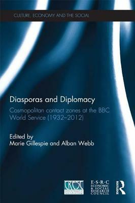 Diasporas and Diplomacy: Cosmopolitan Contact Zones at the BBC World Service (1932-2012) by Alban Webb, Marie Gillespie