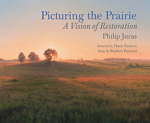 Picturing the Prairie: A Vision of Restoration by Philip Juras, Stephen Packard