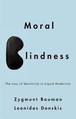 Moral Blindness: The Loss of Sensitivity in Liquid Modernity by Zygmunt Bauman, Leonidas Donskis