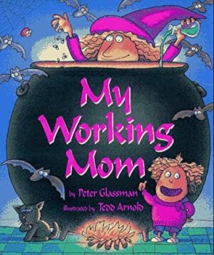 My Working Mom by Tedd Arnold, Peter Glassman