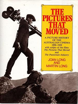 The Pictures that Moved: A Picture History of the Australian Cinema 1896-1929, with Scripts of the Films, The Pictures That Moved and The Passionated Industry by Martin Long, Joan Long