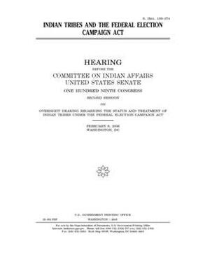 Indian tribes and the Federal Election Campaign Act by Committee On Indian Affairs (senate), United States Senate, United States Congress