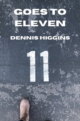 Goes to Eleven: 11 Short Stories for the 11th Release by Dennis Higgins