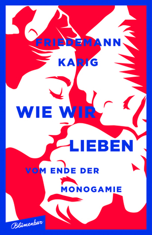 Wie wir lieben: Vom Ende der Monogamie by Friedemann Karig