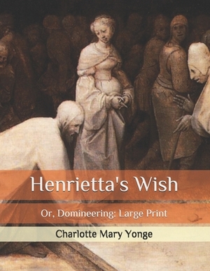Henrietta's Wish: Or, Domineering: Large Print by Charlotte Mary Yonge