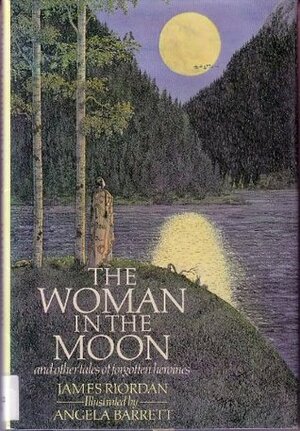 The Woman in the Moon and Other Tales of Forgotten Heroines by James Riordan