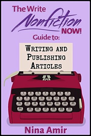 The Write Nonfiction NOW! Guide to Writing and Publishing Articles by Nina Amir