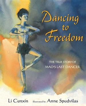 Dancing to Freedom: The True Story of Mao's Last Dancer by Anne Spudvilas, Li Cunxin