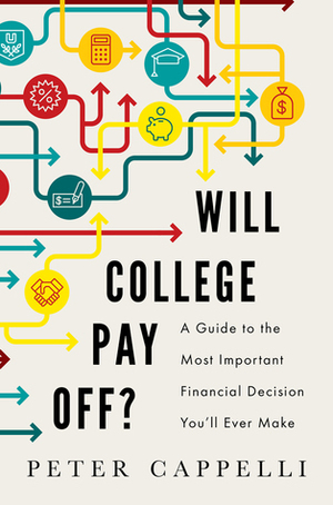 Will College Pay Off?: A Guide to the Most Important Financial Decision You'll Ever Make by Peter Cappelli