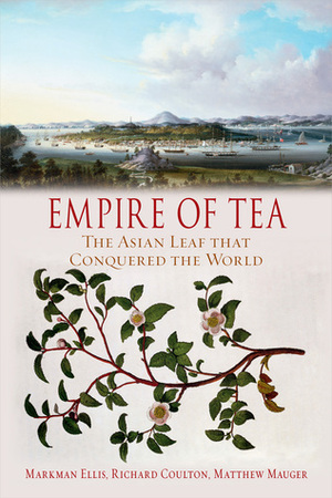 Empire of Tea: The Asian Leaf that Conquered the World by Markman Ellis, Richard Coulter, Matthew Mauger