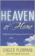 Heaven at Home: Establishing and Enjoying a Peaceful Home by Ginger Plowman