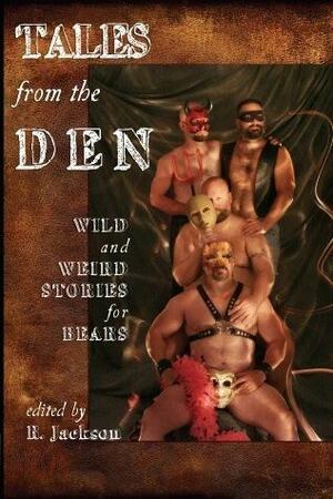 Tales from the Den: Wild and Weird Stories for Bears by Cynthia Ward, Nicolas Mann, Daniel M. Jaffe, John Genest, C.D. Reade, 'Nathan Burgoine, R. Jackson, Lee Thomas, Karl von Uhl, Jeff Mann, Larry C. Faulkner, Randy Wyatt, William Holden, Jay Neal, Hank Edwards, Jay Starre