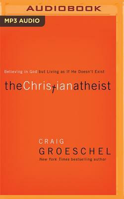 The Christian Atheist: Believing in God But Living as If He Doesn't Exist by Craig Groeschel