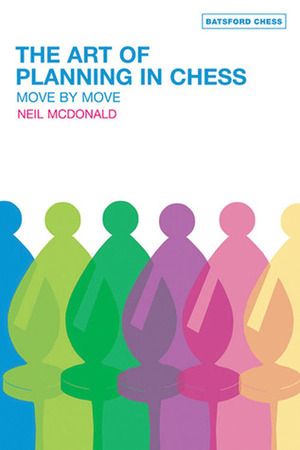 The Art of Planning in Chess: Move by Move by Neil McDonald