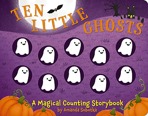 Ten Little Ghosts: A Magical Counting Storybook by Amanda Sobotka