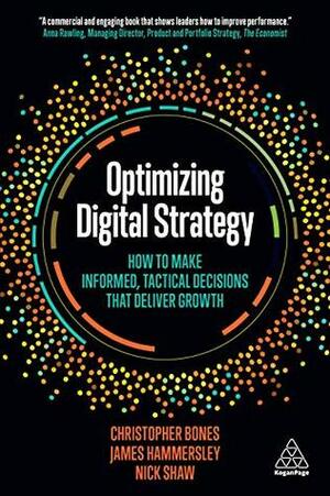 Optimizing Digital Strategy: How to Make Informed, Tactical Decisions that Deliver Growth by James Hammersley, Christopher Bones, Nick Shaw