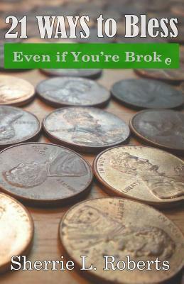 21 Ways To Bless Even If You're Broke! by Sherrie L. Roberts