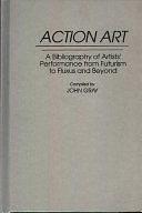 Action Art: A Bibliography of Artists' Performance from Futurism to Fluxus and Beyond by John Gray