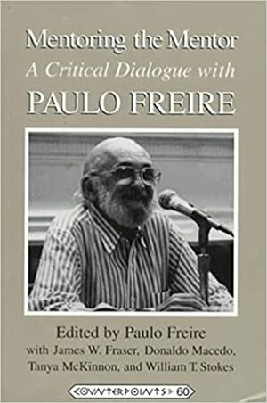 Mentoring the Mentor: A Critical Dialogue with Paulo Freire by Donaldo Macedo, Paulo Freire, William T. Stokes, James W. Fraser