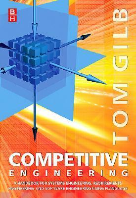 Competitive Engineering: A Handbook for Systems Engineering, Requirements Engineering, and Software Engineering Using Planguage by Tom Gilb