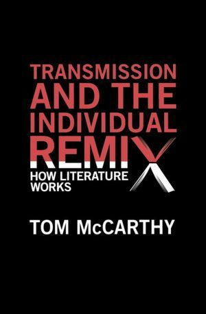 Transmission and the Individual Remix: How Literature Works by Tom McCarthy