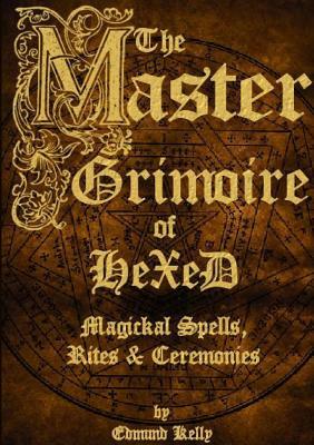 The Master Grimoire of Hexed, Magickal Spells, Rites & Ceremonies by Edmund Kelly