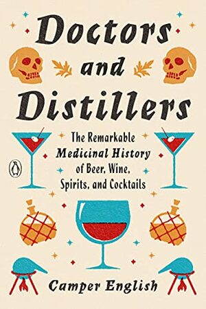 Doctors and Distillers: The Remarkable Medicinal History of Beer, Wine, Spirits, and Cocktails by Camper English