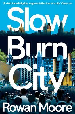 Slow Burn City: London in the Twenty-First Century by Rowan Moore