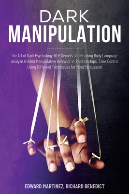 Dark Manipulation: The Art of Dark Psychology, NLP Secrets and Reading Body Language. Analyze Hidden Manipulative Behavior in Relationshi by Richard Benedict, Edward Martinez