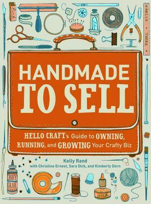 Handmade to Sell: Hello Craft's Guide to Owning, Running, and Growing Your Crafty Biz by Sara Dick, Kelly Rand, Christine Ernest