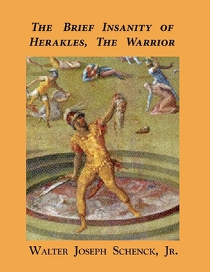 The Brief Insanity of Herakles, the Warrior by Walter Joseph Schenck Jr.