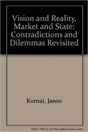 Vision and Reality, Market and State: Contradictions and Dilemmas Revisited by János Kornai