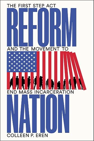 Reform Nation: The First Step Act and the Movement to End Mass Incarceration by Colleen P. Eren