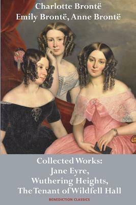 Charlotte Brontë, Emily Brontë and Anne Brontë: Collected Works: Jane Eyre, Wuthering Heights, and The Tenant of Wildfell Hall by Charlotte Brontë, Emily Brontë, Anne Brontë